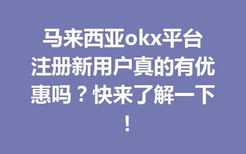 马来西亚okx平台注册新用户真的有优惠吗？快来了解一下！