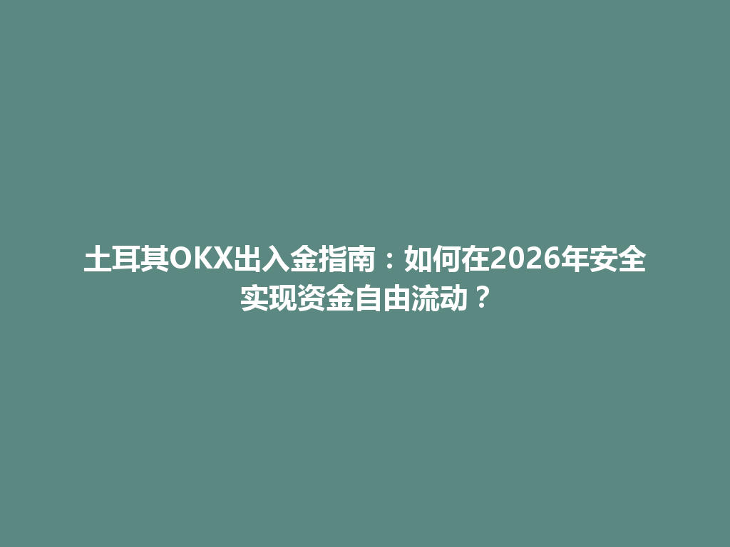 土耳其OKX出入金指南:如何在2026年安全实现资金自由流动?