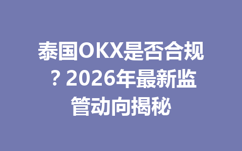 泰国OKX是否合规?2026年最新监管动向揭秘
