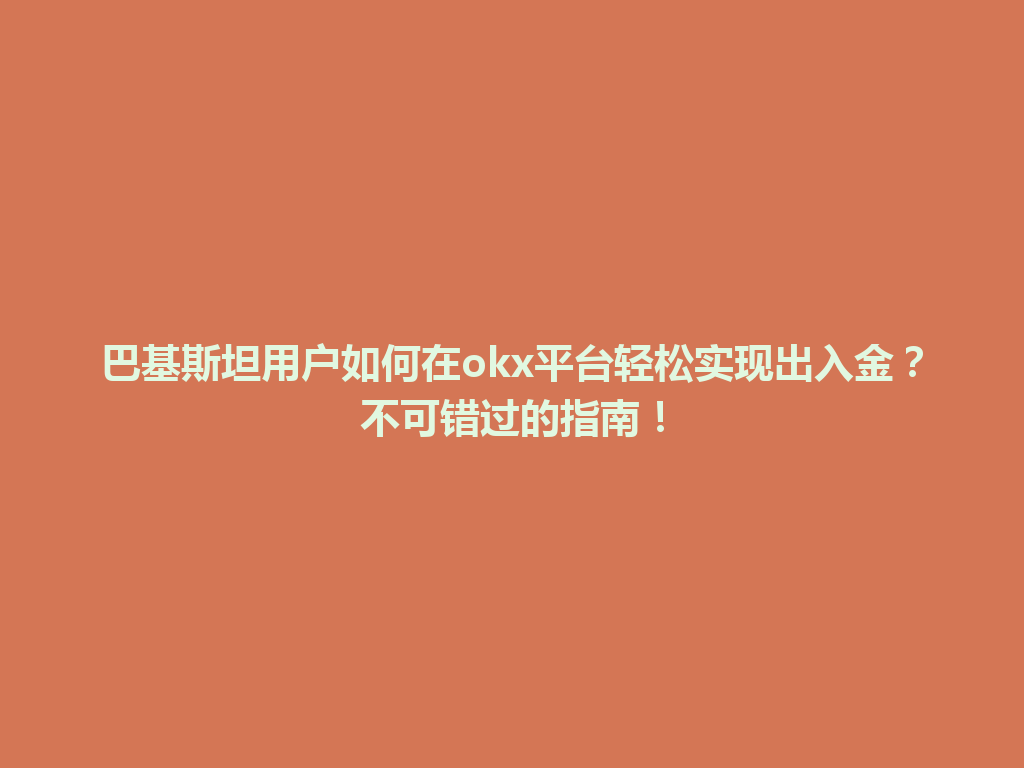 巴基斯坦用户如何在okx平台轻松实现出入金?不可错过的指南!