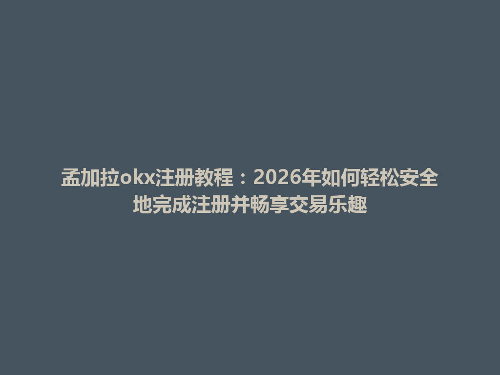 孟加拉okx注册教程：2026年如何轻松安全地完成注册并畅享交易乐趣