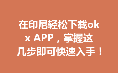 在印尼轻松下载okx APP,掌握这几步即可快速入手!