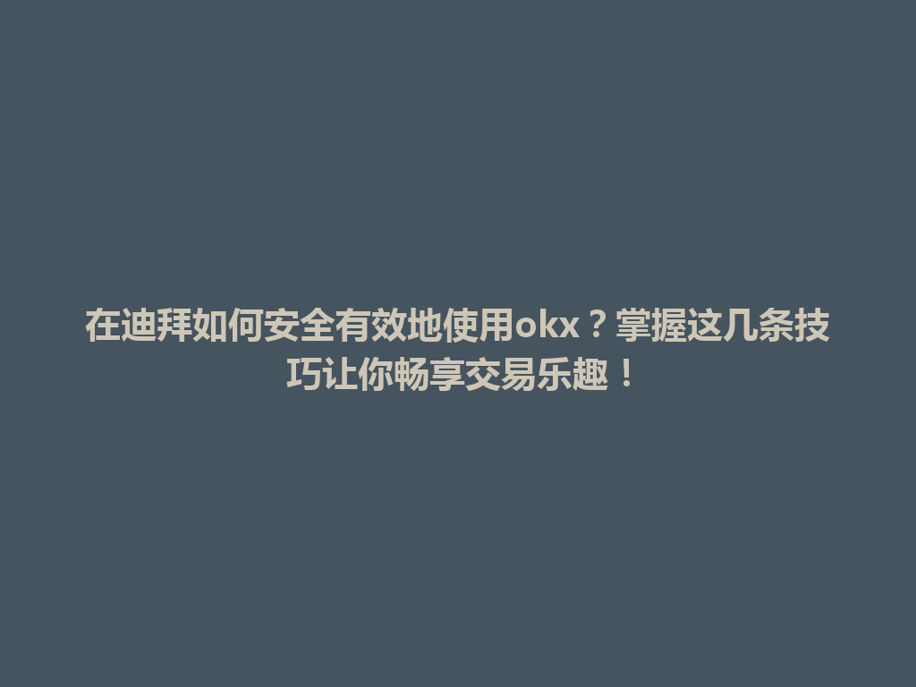 在迪拜如何安全有效地使用okx？掌握这几条技巧让你畅享交易乐趣！