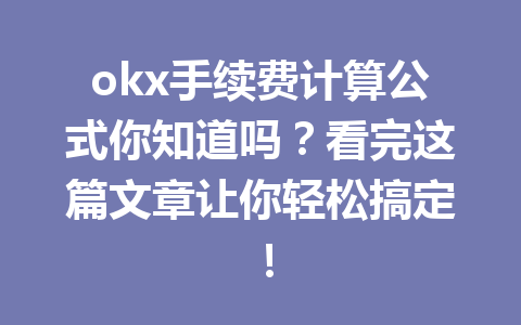 okx手续费计算公式你知道吗?看完这篇文章让你轻松搞定!