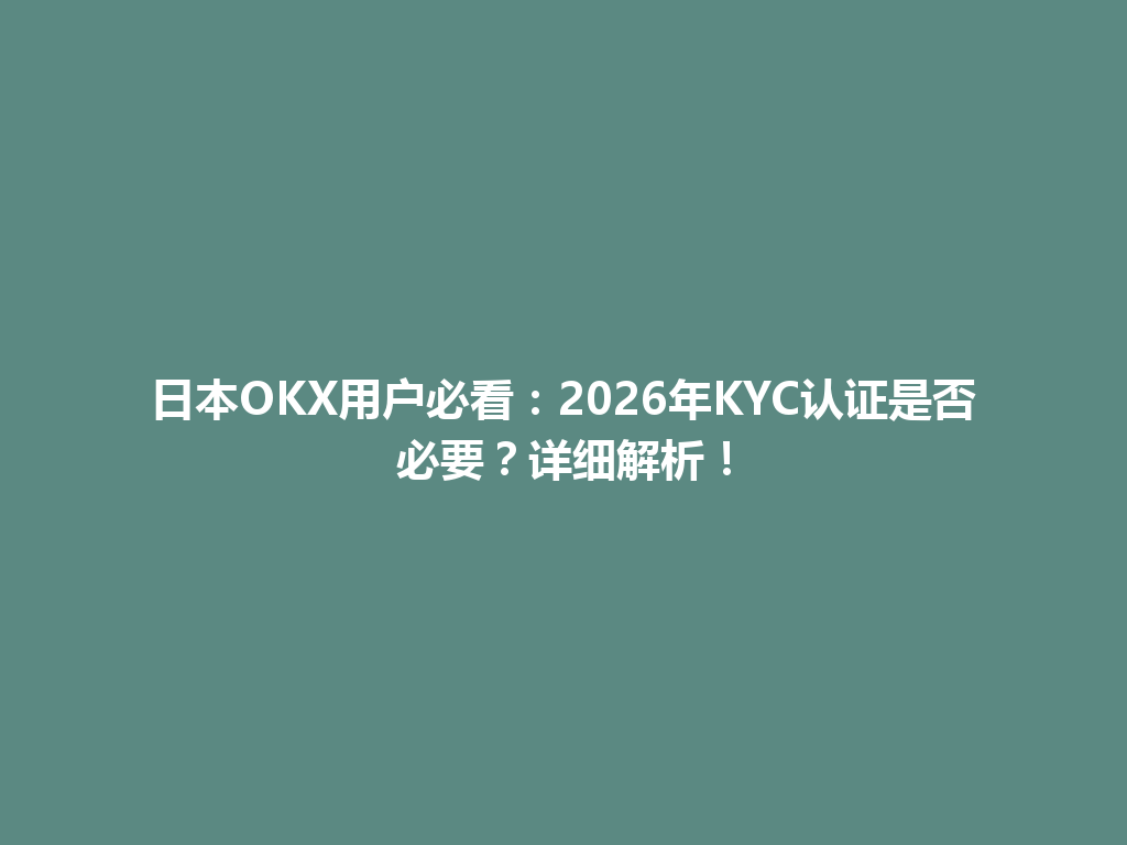 日本OKX用户必看：2026年KYC认证是否必要？详细解析！
