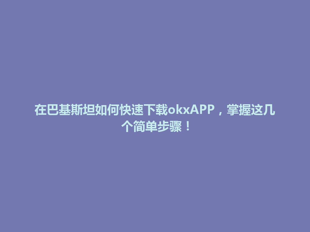 在巴基斯坦如何快速下载okxAPP，掌握这几个简单步骤！
