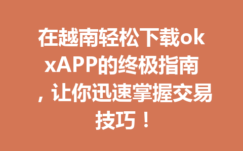 在越南轻松下载okxAPP的终极指南,让你迅速掌握交易技巧!