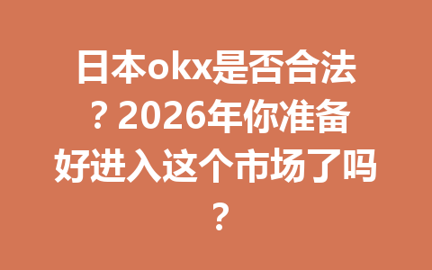 日本okx是否合法?2026年你准备好进入这个市场了吗?