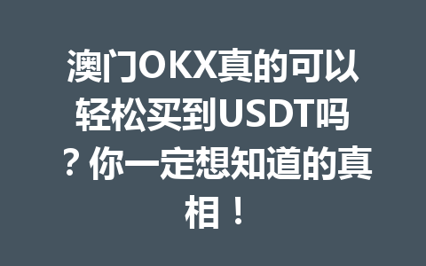 澳门OKX真的可以轻松买到USDT吗？你一定想知道的真相！