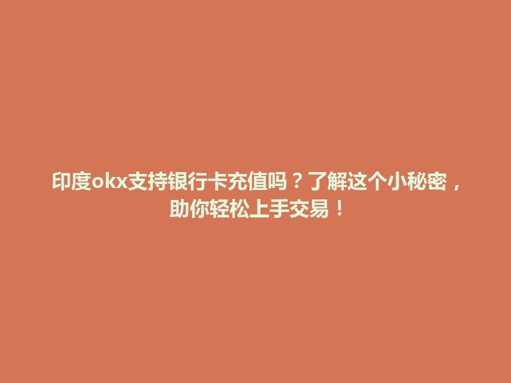印度okx支持银行卡充值吗？了解这个小秘密，助你轻松上手交易！