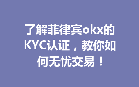 了解菲律宾okx的KYC认证，教你如何无忧交易！