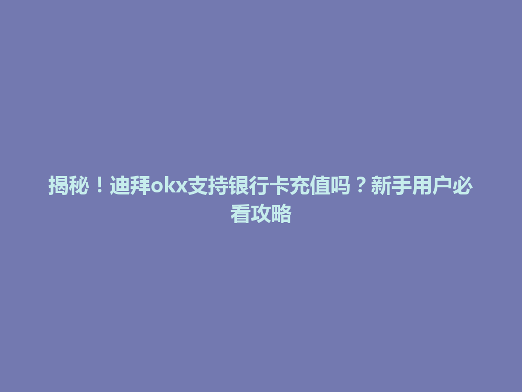 揭秘！迪拜okx支持银行卡充值吗？新手用户必看攻略