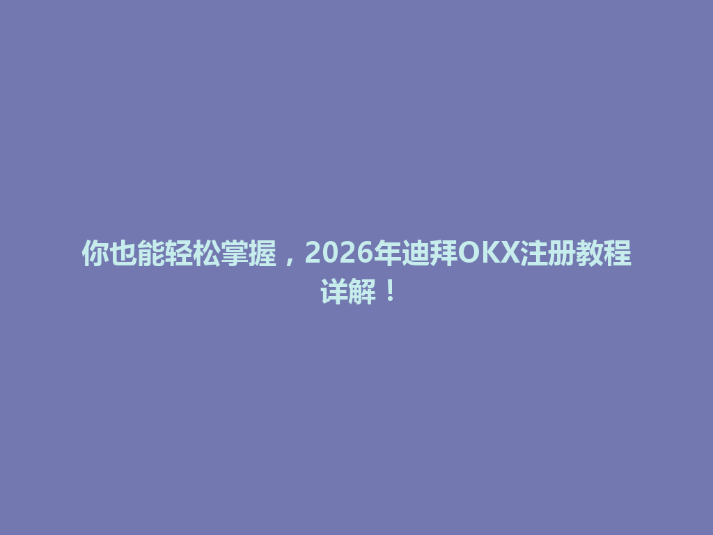 你也能轻松掌握,2026年迪拜OKX注册教程详解!