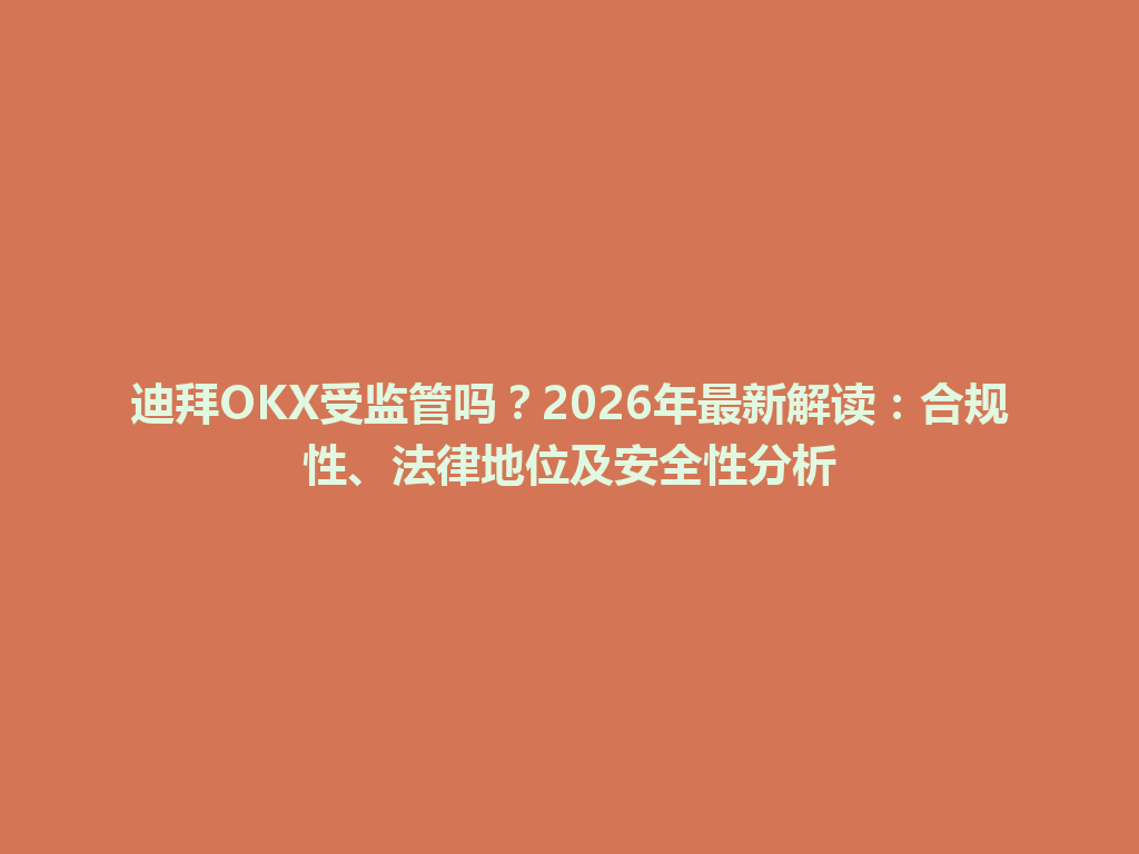 迪拜OKX受监管吗？2026年最新解读：合规性、法律地位及安全性分析