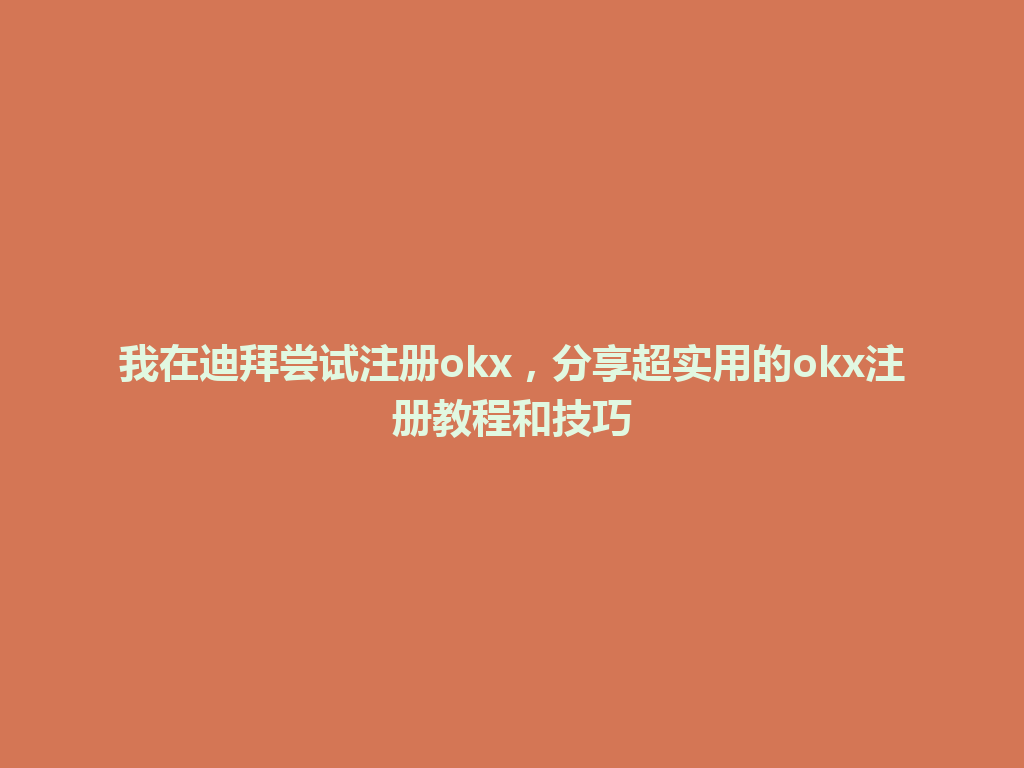 我在迪拜尝试注册okx，分享超实用的okx注册教程和技巧