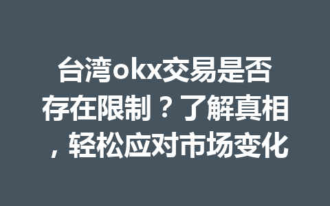 台湾okx交易是否存在限制？了解真相，轻松应对市场变化
