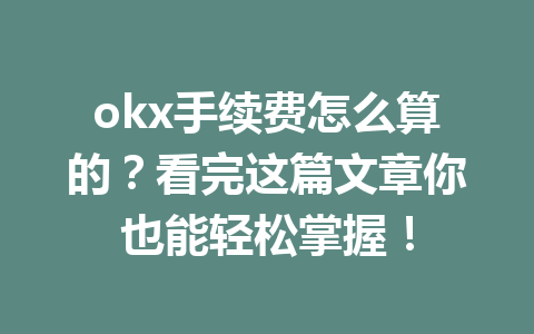 okx手续费怎么算的？看完这篇文章你也能轻松掌握！