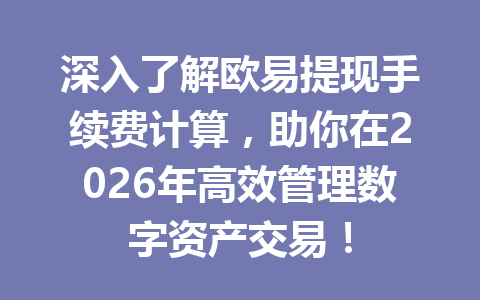 深入了解欧易提现手续费计算，助你在2026年高效管理数字资产交易！