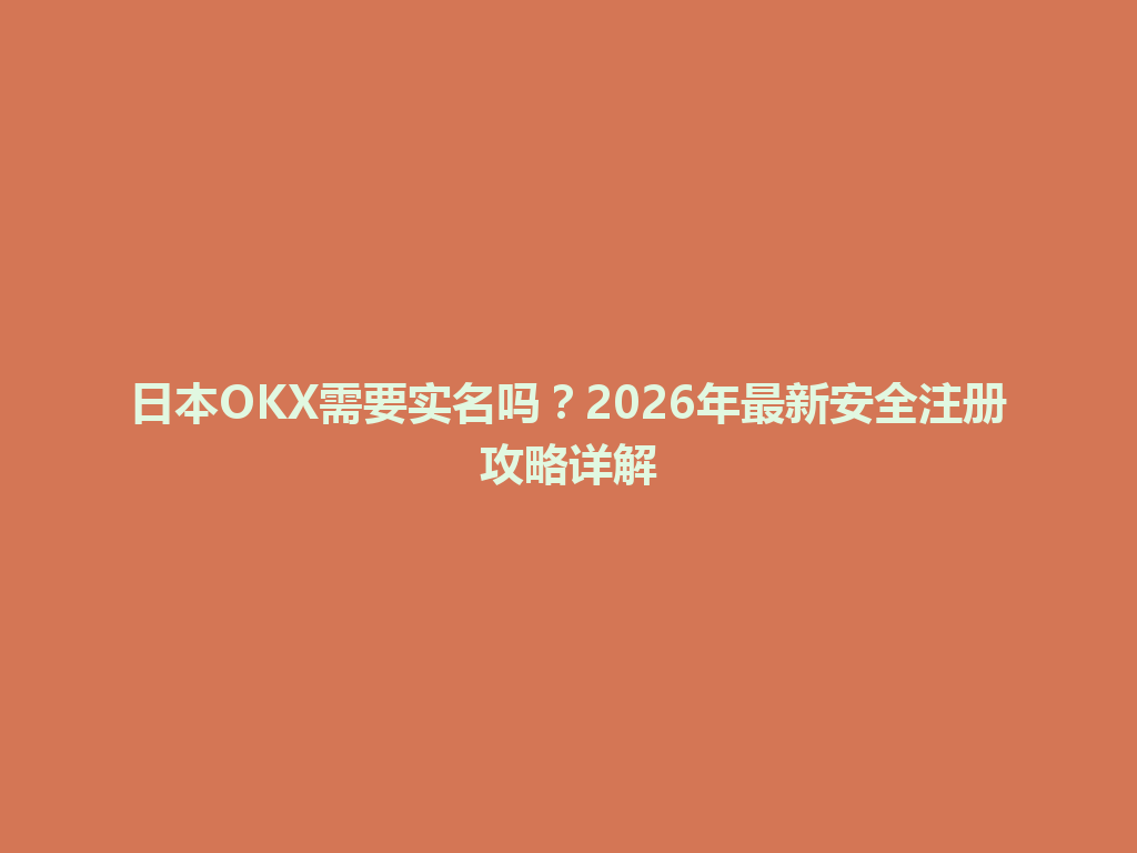 日本OKX需要实名吗？2026年最新安全注册攻略详解