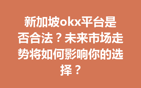 新加坡okx平台是否合法?未来市场走势将如何影响你的选择?
