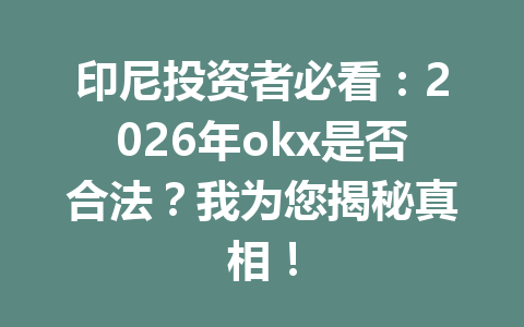 印尼投资者必看：2026年okx是否合法？我为您揭秘真相！