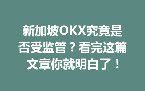 新加坡OKX究竟是否受监管?看完这篇文章你就明白了!