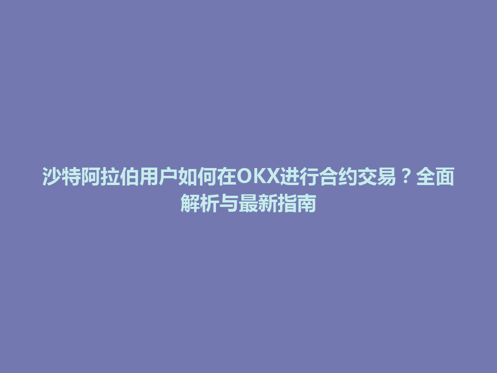 沙特阿拉伯用户如何在OKX进行合约交易？全面解析与最新指南