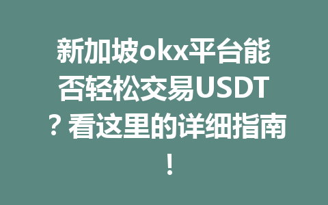 新加坡okx平台能否轻松交易USDT？看这里的详细指南！