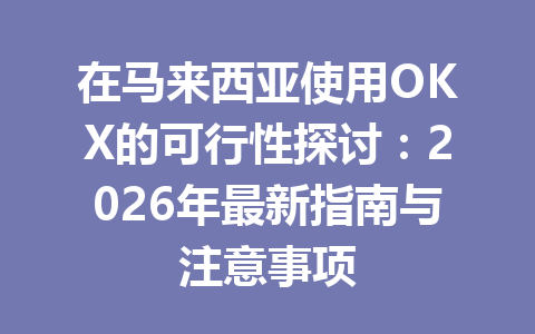 在马来西亚使用OKX的可行性探讨:2026年最新指南与注意事项