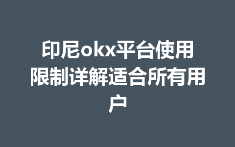 印尼okx平台使用限制详解适合所有用户