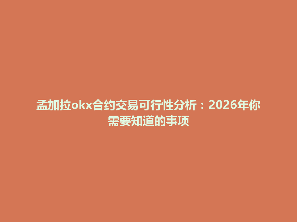 孟加拉okx合约交易可行性分析:2026年你需要知道的事项