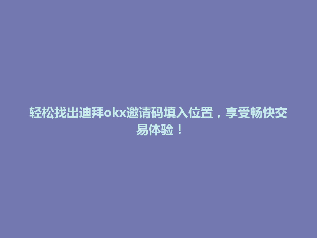 轻松找出迪拜okx邀请码填入位置，享受畅快交易体验！