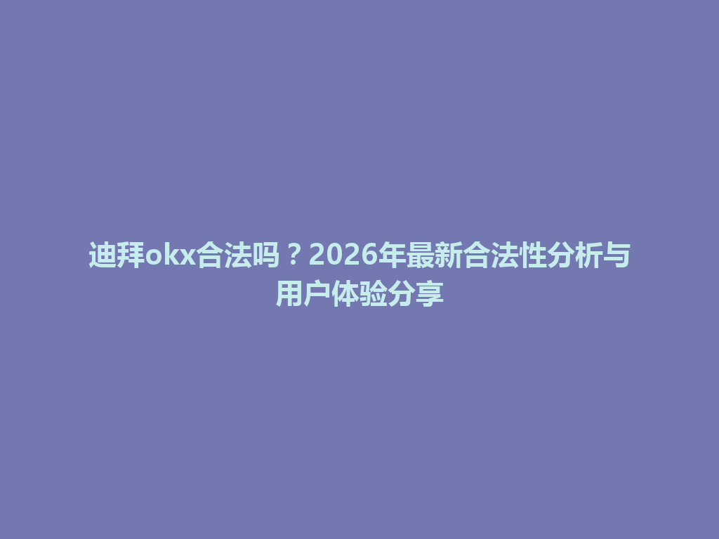 迪拜okx合法吗？2026年最新合法性分析与用户体验分享