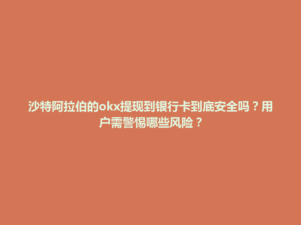 沙特阿拉伯的okx提现到银行卡到底安全吗？用户需警惕哪些风险？