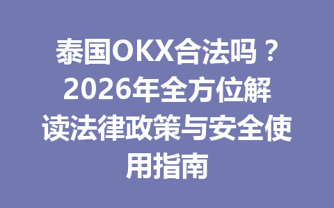 泰国OKX合法吗？2026年全方位解读法律政策与安全使用指南