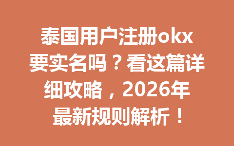 泰国用户注册okx要实名吗？看这篇详细攻略，2026年最新规则解析！