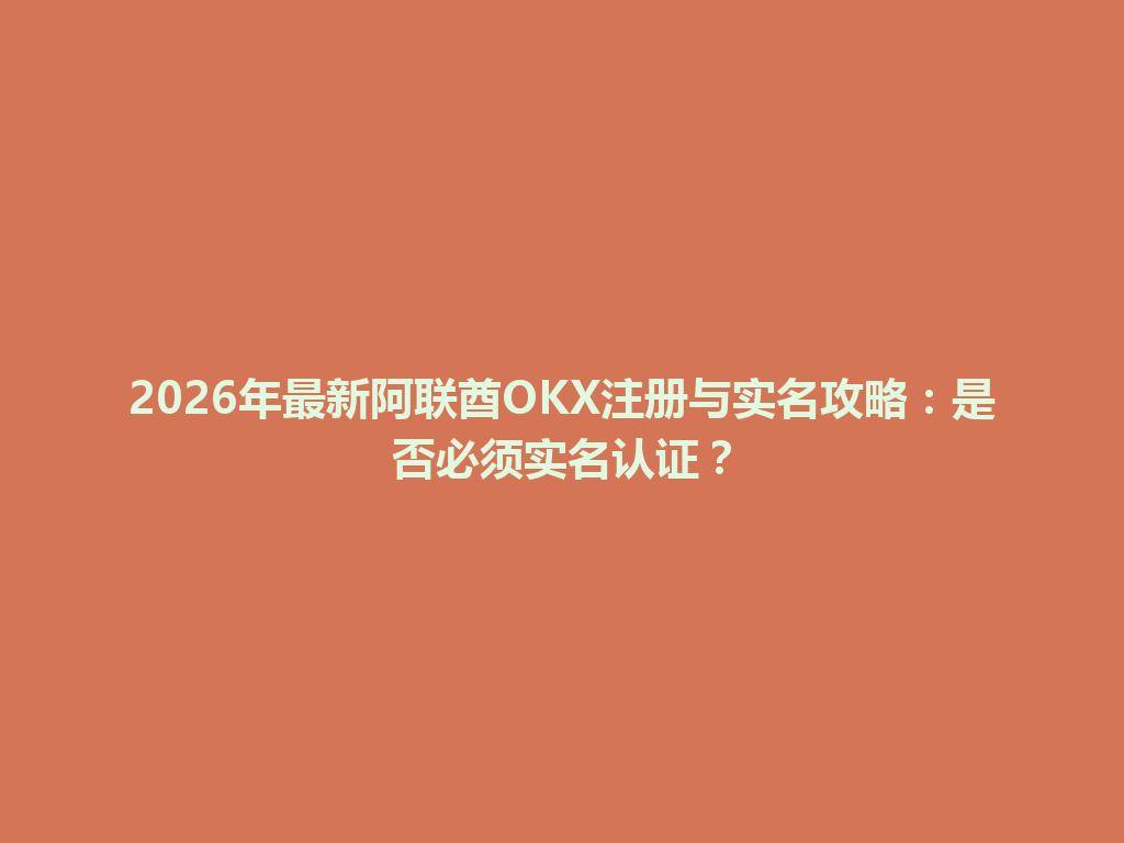 2026年最新阿联酋OKX注册与实名攻略：是否必须实名认证？