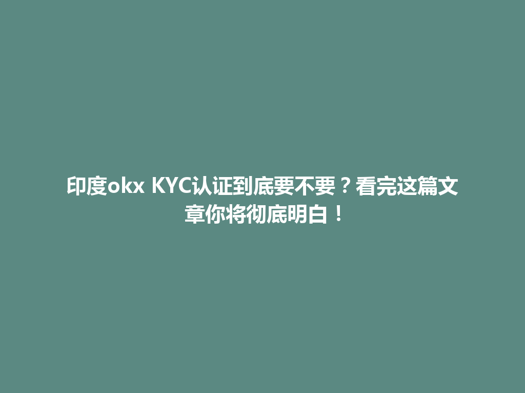 印度okx KYC认证到底要不要?看完这篇文章你将彻底明白!