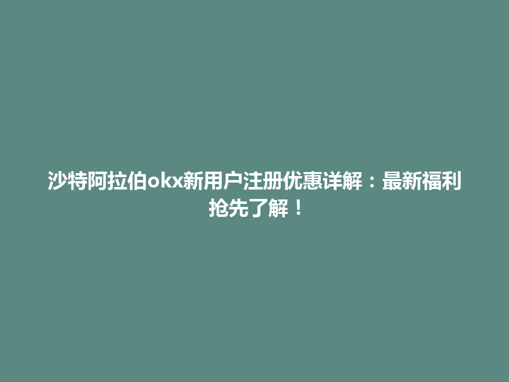 沙特阿拉伯okx新用户注册优惠详解：最新福利抢先了解！