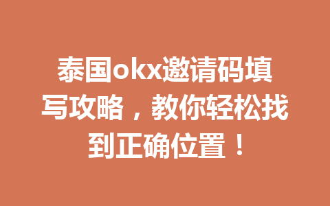 泰国okx邀请码填写攻略，教你轻松找到正确位置！
