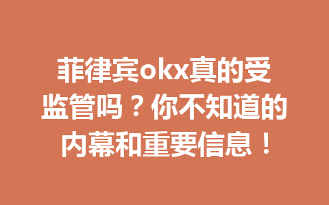 菲律宾okx真的受监管吗？你不知道的内幕和重要信息！