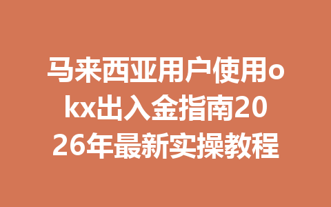 马来西亚用户使用okx出入金指南2026年最新实操教程