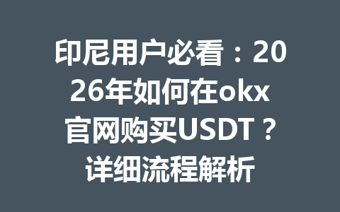 印尼用户必看：2026年如何在okx官网购买USDT？详细流程解析