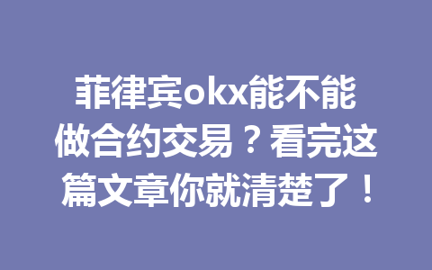 菲律宾okx能不能做合约交易?看完这篇文章你就清楚了!