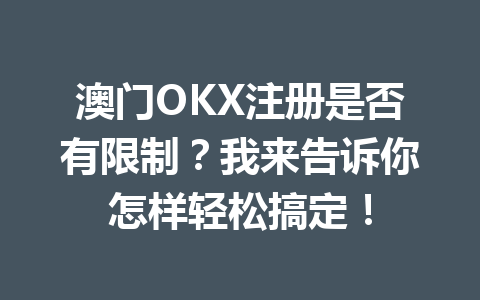 澳门OKX注册是否有限制?我来告诉你怎样轻松搞定!