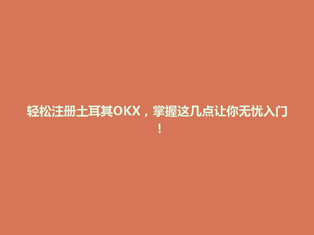 轻松注册土耳其OKX,掌握这几点让你无忧入门!