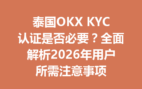 泰国OKX KYC认证是否必要？全面解析2026年用户所需注意事项