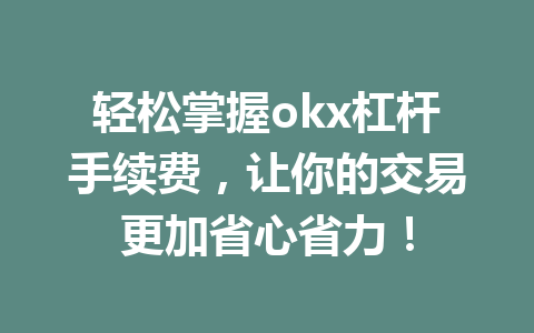 轻松掌握okx杠杆手续费,让你的交易更加省心省力!