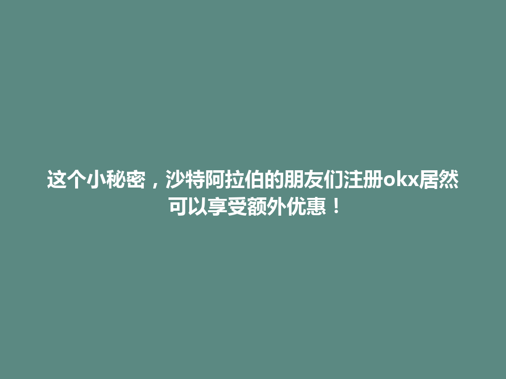 这个小秘密,沙特阿拉伯的朋友们注册okx居然可以享受额外优惠!