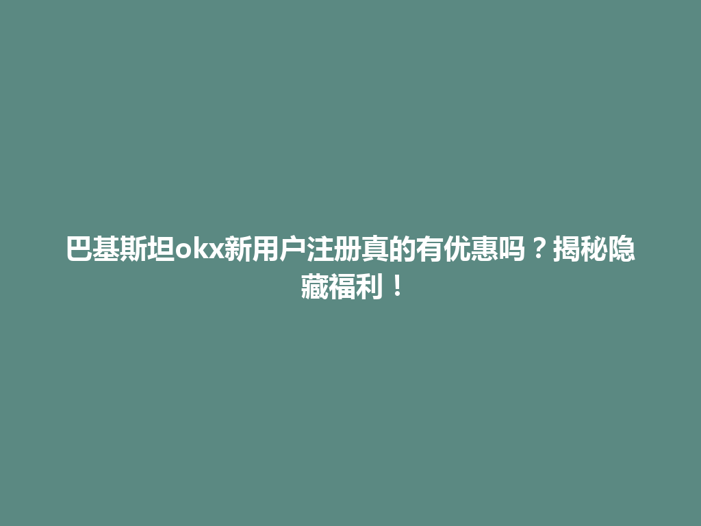 巴基斯坦okx新用户注册真的有优惠吗?揭秘隐藏福利!